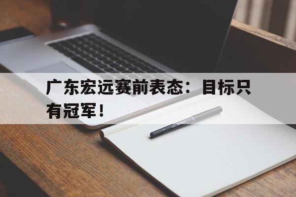 万博网络-广东宏远赛前表态：目标只有冠军！