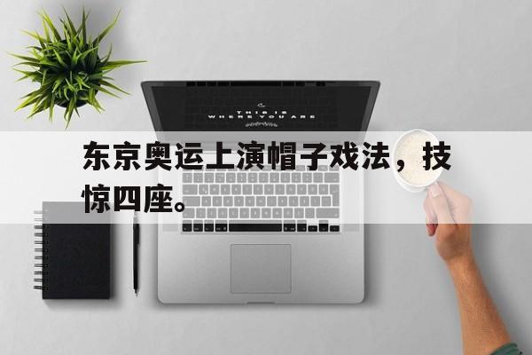 虚拟主机-东京奥运上演帽子戏法，技惊四座。