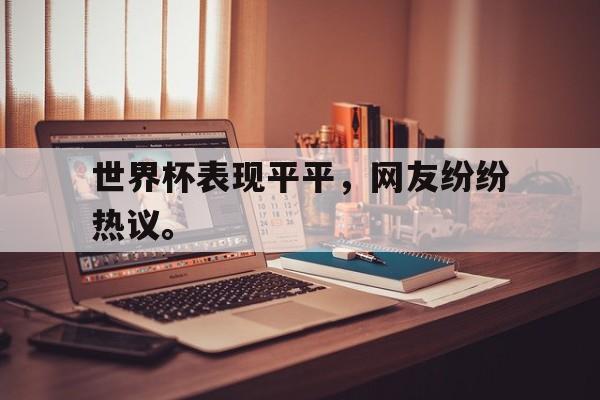 万博网络-世界杯表现平平，网友纷纷热议。