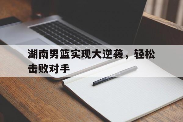 虚拟主机-湖南男篮实现大逆袭，轻松击败对手