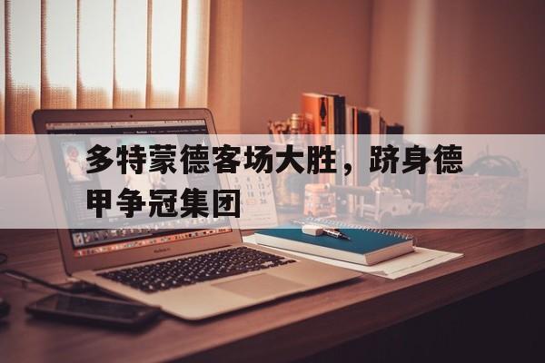 -多特蒙德客场大胜，跻身德甲争冠集团