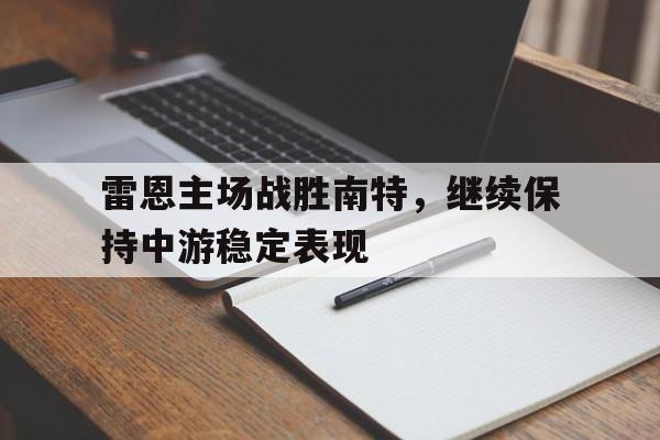 万博网络-雷恩主场战胜南特，继续保持中游稳定表现