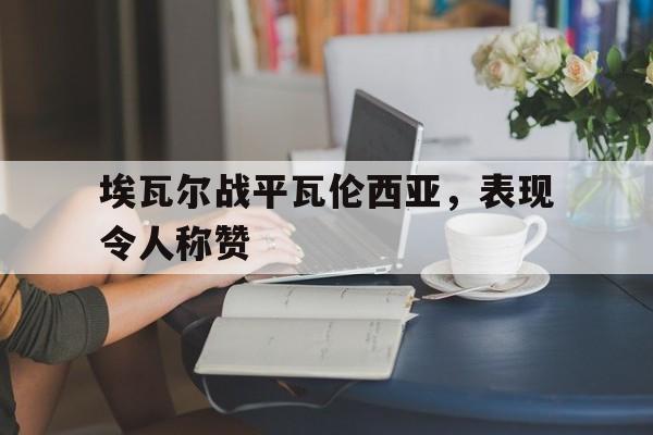 -埃瓦尔战平瓦伦西亚，表现令人称赞