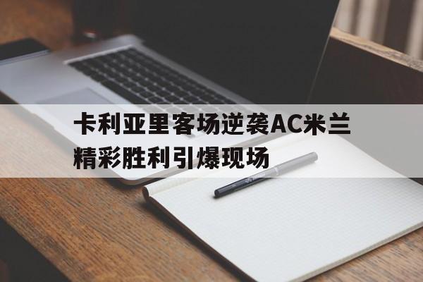 虚拟主机-卡利亚里客场逆袭AC米兰精彩胜利引爆现场