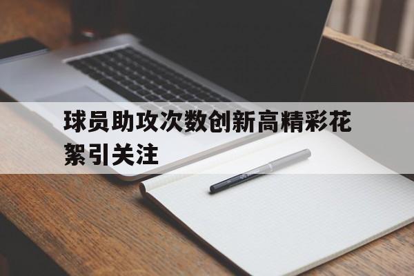 虚拟主机-球员助攻次数创新高精彩花絮引关注