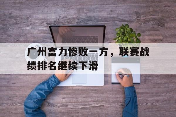 万博网络-广州富力惨败一方，联赛战绩排名继续下滑