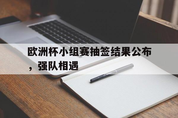 虚拟主机-欧洲杯小组赛抽签结果公布，强队相遇