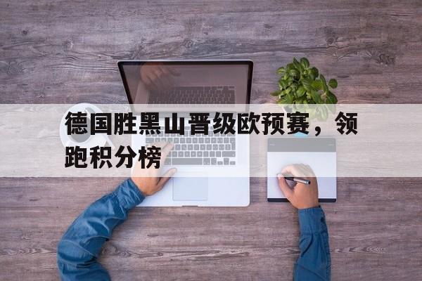 万博网络-德国胜黑山晋级欧预赛，领跑积分榜